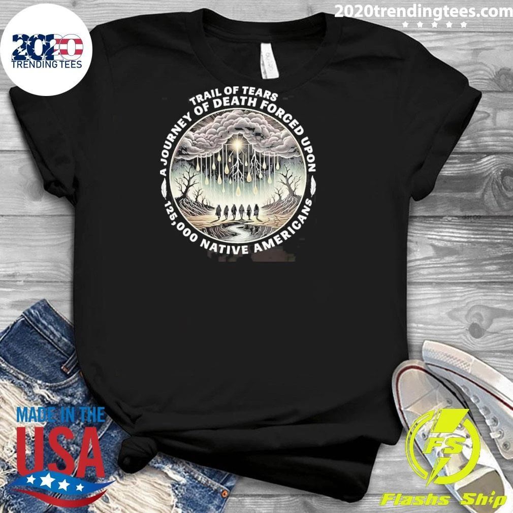 Trail Of Tears A Journey Of Death Forced Upon 125,000 Native Americans Shirt