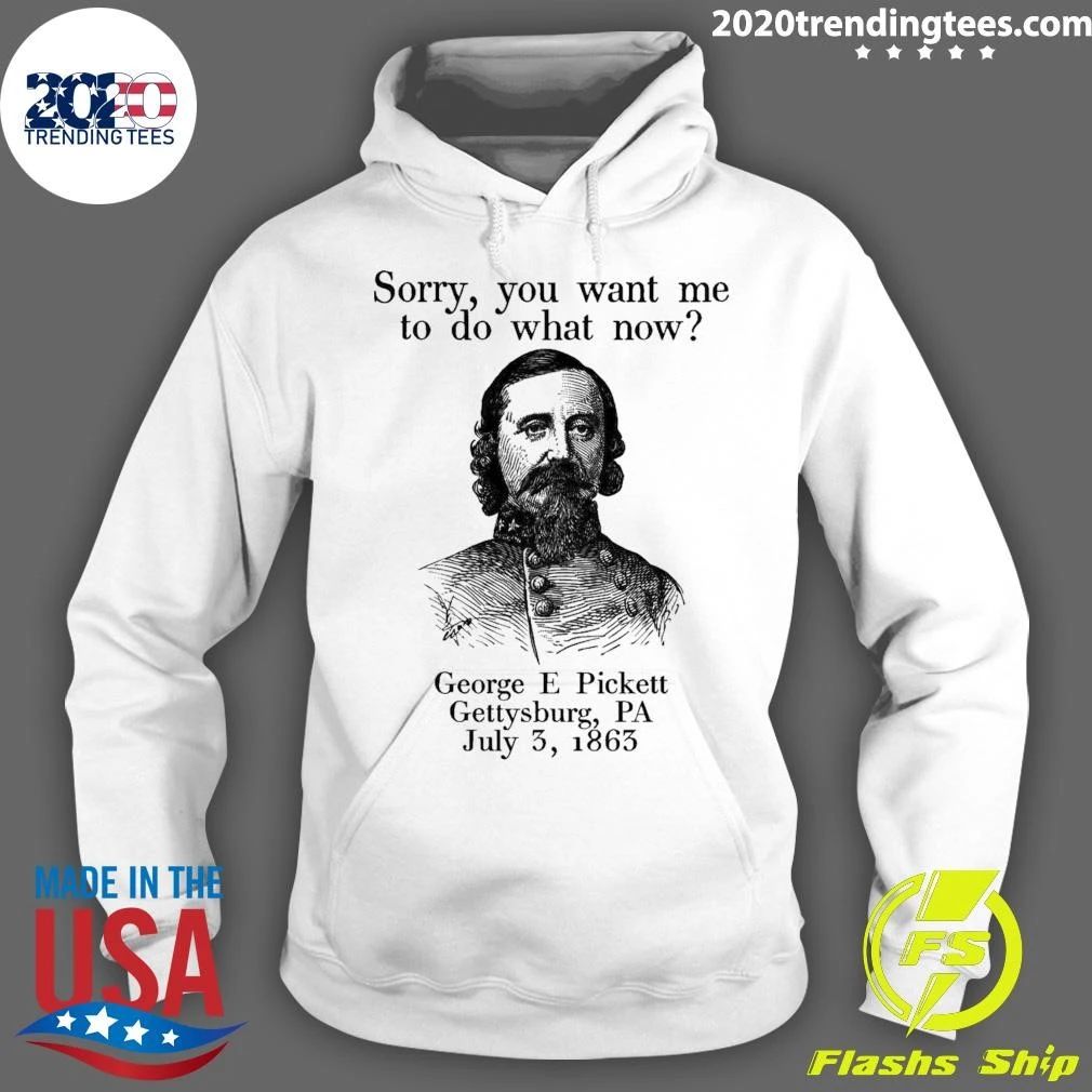 Sorry You Want Me To Do What Now George E Pickett Gettysburg, PA July 3, 1865 Shirt