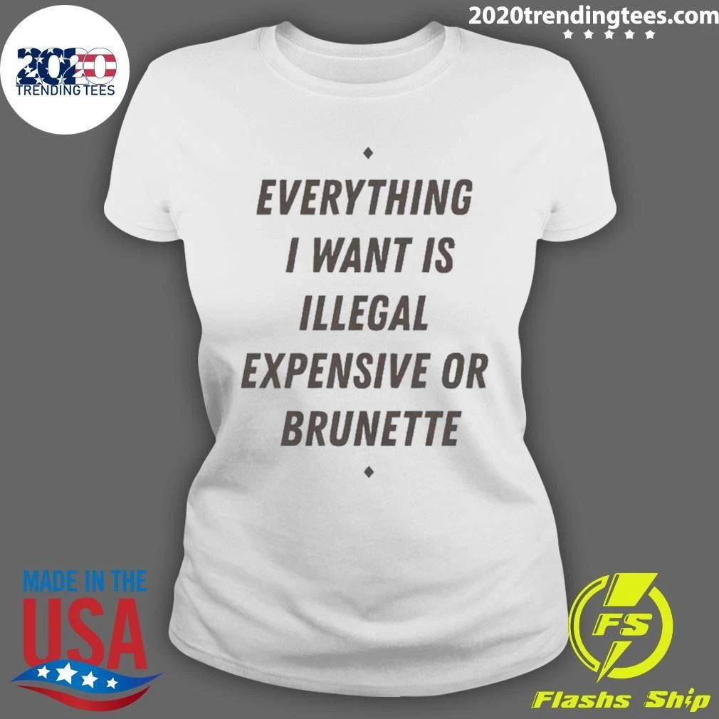 Everything I Want Is Illegal Expensive Or Brunette Tee Shirt