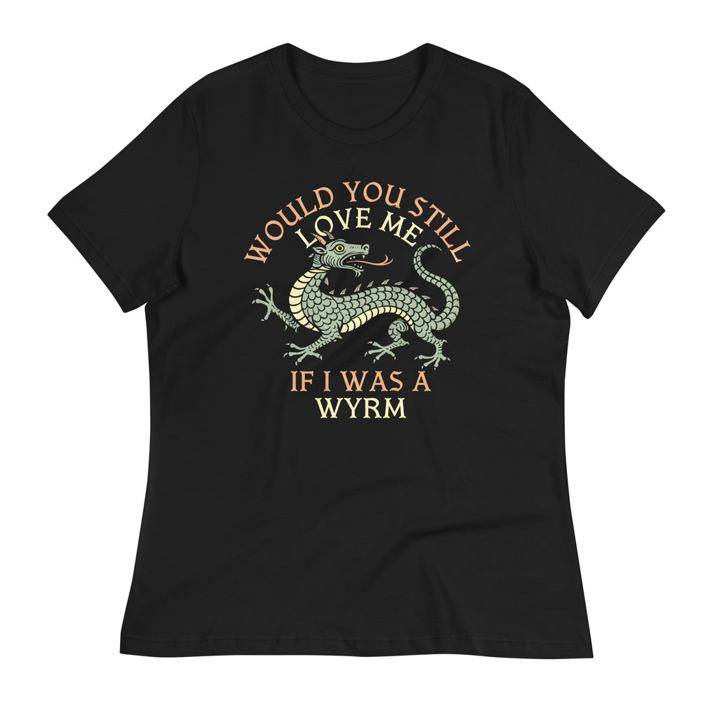 Would You Still Love Me If I Was A Wyrm Women's Signature Tee