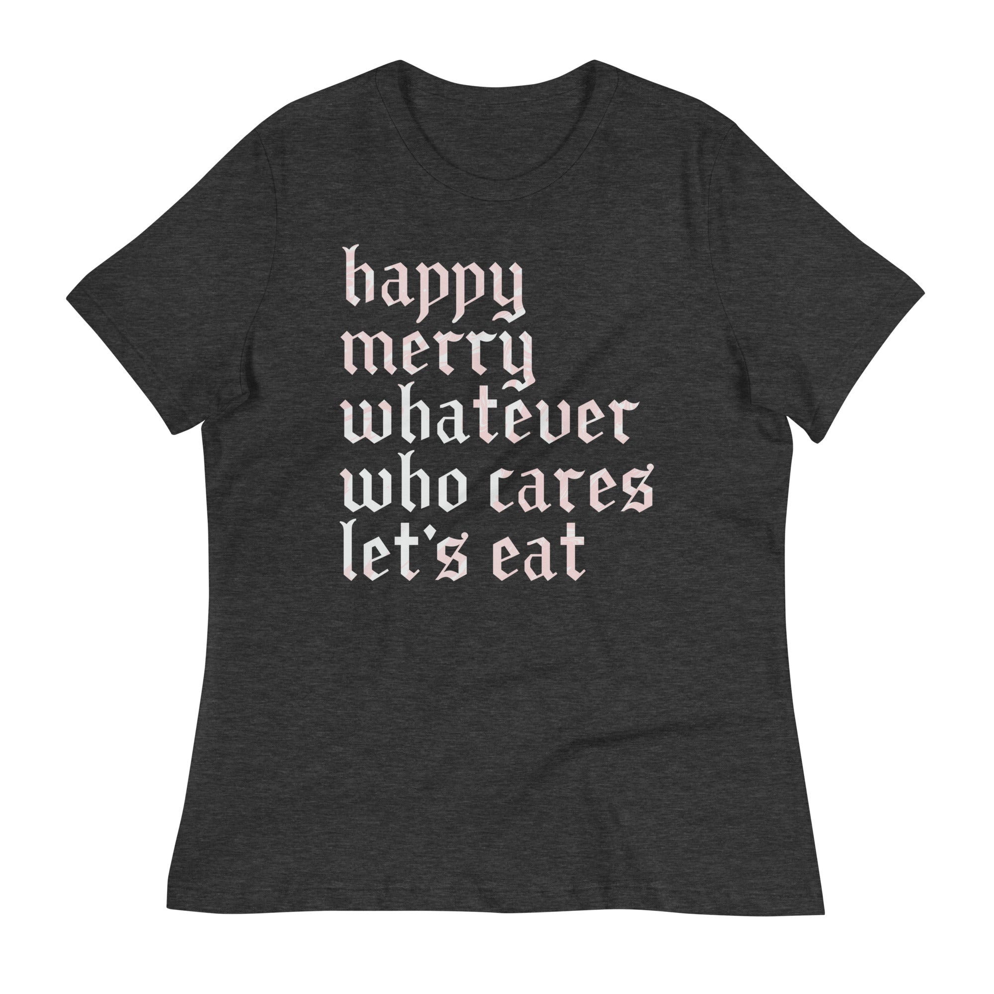 Happy Merry Whatever Who Cares Let's Eat Women's Signature Tee