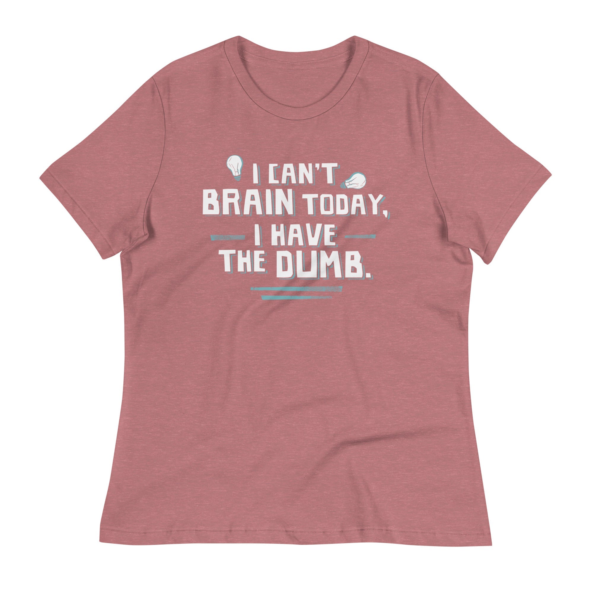 I Can't Brain Today, I Have The Dumb. Women's Signature Tee