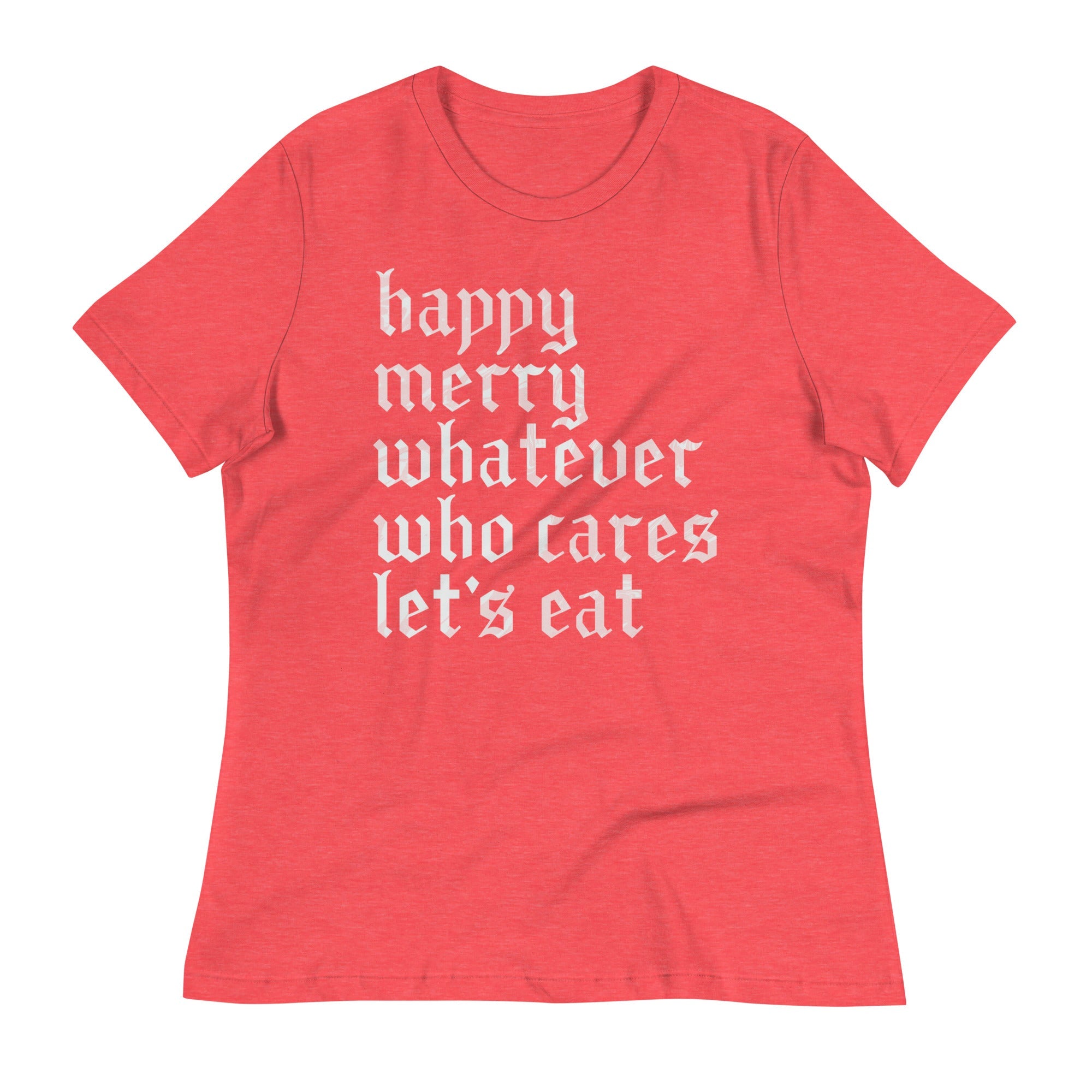 Happy Merry Whatever Who Cares Let's Eat Women's Signature Tee