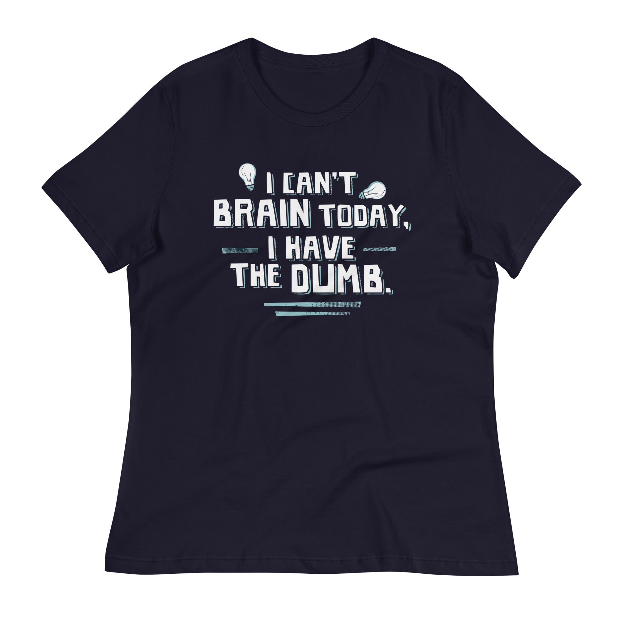 I Can't Brain Today, I Have The Dumb. Women's Signature Tee
