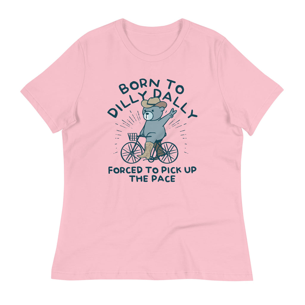 Born To Dilly Dally Forced To Pick Up The Pace Women's Signature Tee