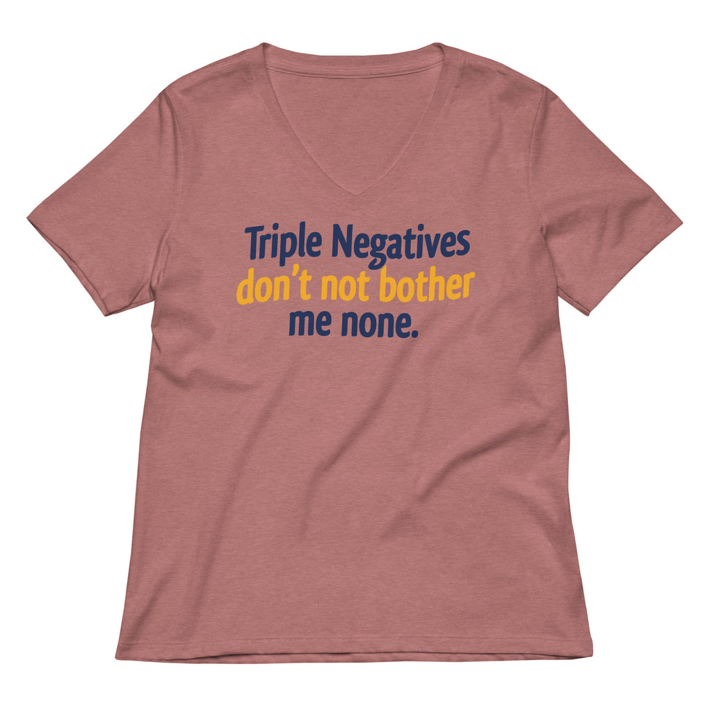 Triple Negatives Don't Not Bother Me None Women's V-Neck Tee