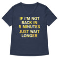 If I'm Not Back In 5 Minutes, Just Wait Longer Women's V-Neck Tee