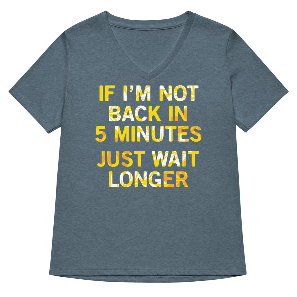 If I'm Not Back In 5 Minutes, Just Wait Longer Women's V-Neck Tee