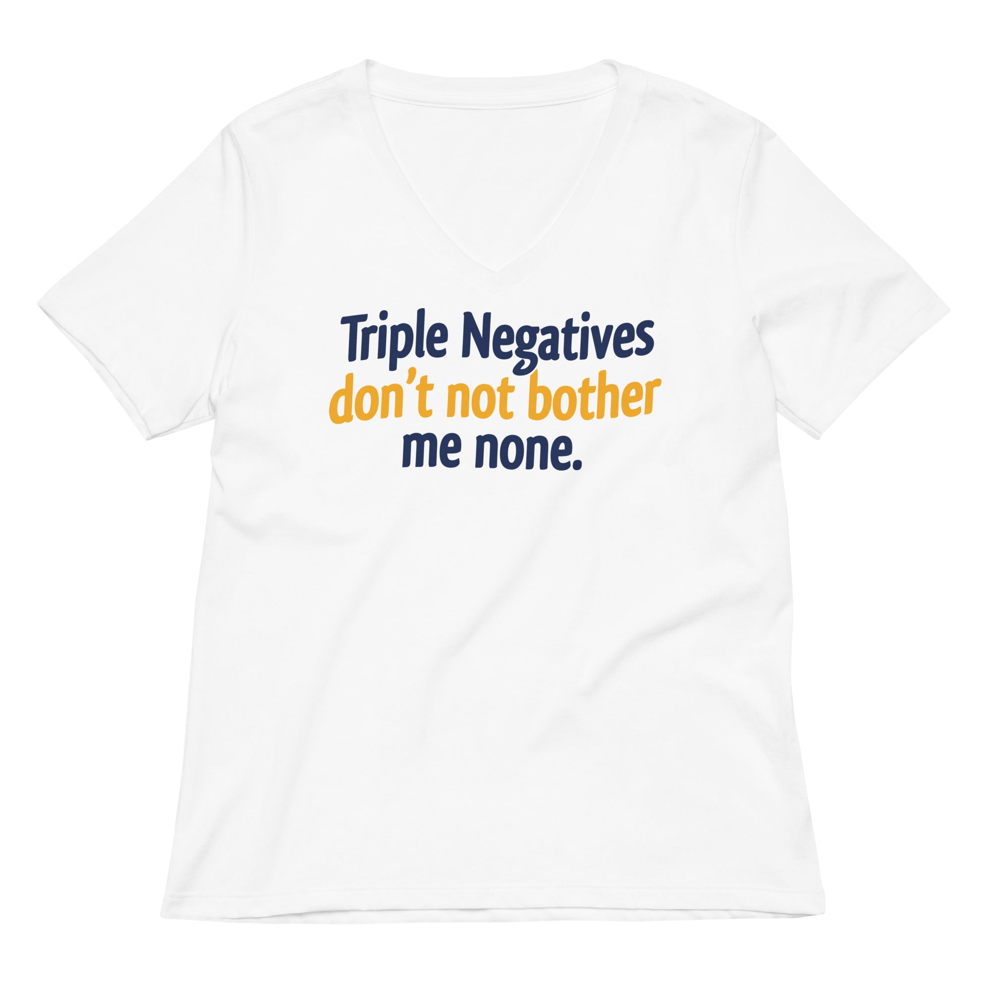 Triple Negatives Don't Not Bother Me None Women's V-Neck Tee