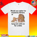 Would You Rather Be Mauled By 20 Lions Or Hang Out With Me For A Little T-shirt